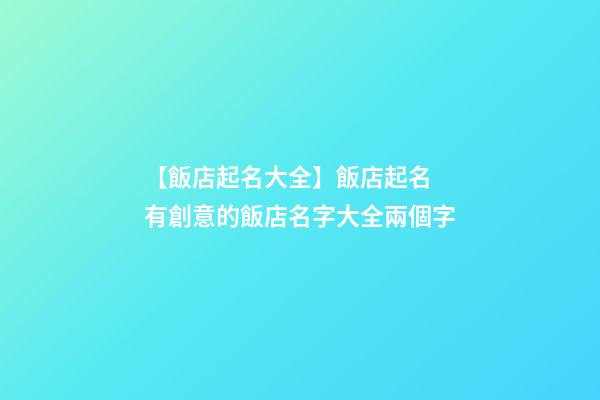 【飯店起名大全】飯店起名 有創意的飯店名字大全兩個字-第1張-店鋪起名-玄機派